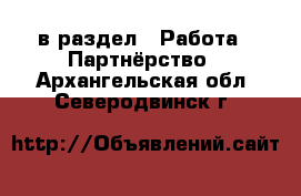 в раздел : Работа » Партнёрство . Архангельская обл.,Северодвинск г.